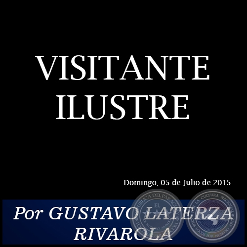 VISITANTE ILUSTRE - Por GUSTAVO LATERZA RIVAROLA
